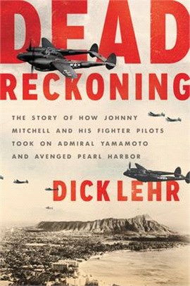 Dead Reckoning: The Story of How Johnny Mitchell and His Fighter Pilots Took on Admiral Yamamoto and Avenged Pearl Harbor