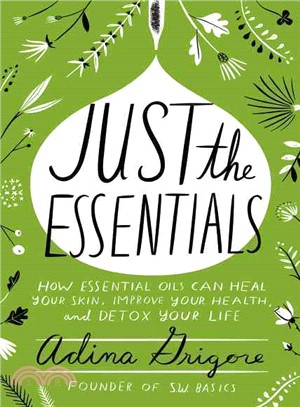 Just the Essentials ─ How Essential Oils Can Heal Your Skin, Improve Your Health, and Detox Your Life