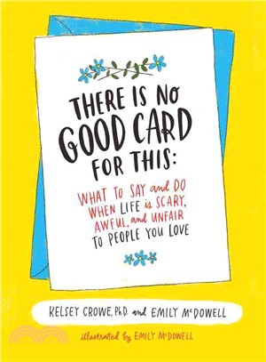 There Is No Good Card for This ─ What to Say and Do When Life Is Scary, Awful, and Unfair to People You Love