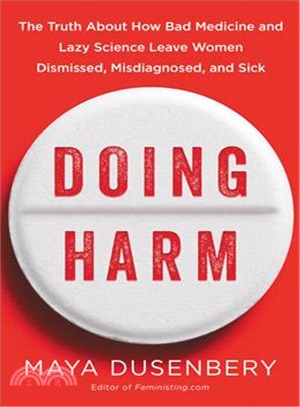 Doing harm :the truth about how bad medicine and lazy science leave women dismissed, misdiagnosed, and sick /