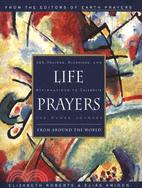Life Prayers ─ From Around the World : 365 Prayers, Blessings, and Affirmations to Celebrate the Human Journey