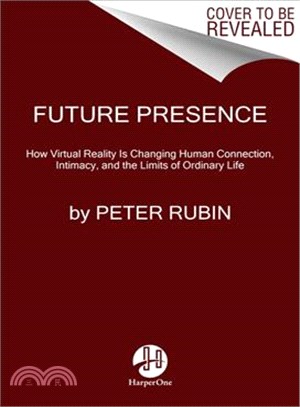 Future Presence ─ How Virtual Reality Is Changing Human Connection, Intimacy, and the Limits of Ordinary Life