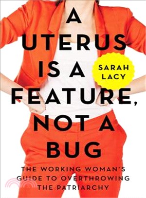 A uterus is a feature, not a bug :the working woman's guide to overthrowing the patriarchy /