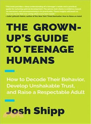The grown-up's guide to teenage humans :how to decode their behavior, develop unshakable trust, and raise a respectable adult /