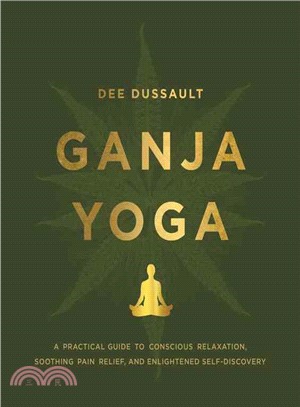 Ganja yoga :a practical guide to conscious relaxation, soothing pain relief, and enlightened self-discovery /