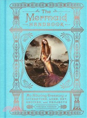 The mermaid handbook :an alluring treasury of literature, lore, art, recipes, and projects /