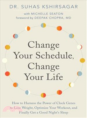 Change your schedule, change your life :how to harness the power of clock genes to lose weight, optimize your workout, and finally get a good night's sleep /