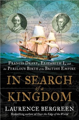In search of a kingdom :Francis Drake, Elizabeth I, and the perilous birth of the British Empire /