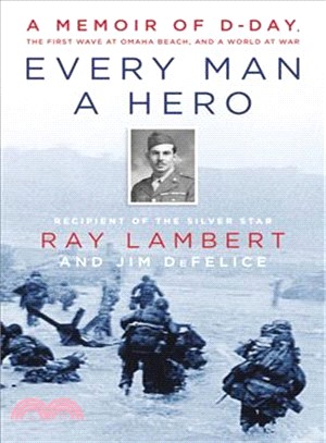 Every Man a Hero ― A Memoir of D-day, the First Wave at Omaha Beach, and a World at War