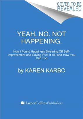 Yeah, No. Not Happening.：How I Found Happiness Swearing Off Self-Improvement and Saying F*ck It All-and How You Can Too