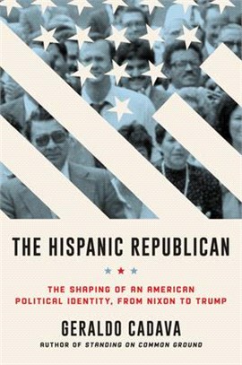 The Hispanic Republican: The Shaping of an American Political Identity, from Nixon to Trump