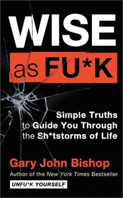Wise As Fu*k ― Simple Truths to Guide You Through the Sh*tstorms of Life