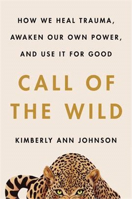 Call of the wild :how we heal trauma, awaken our own power, and use it for good /