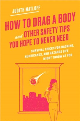 How to Drag a Body and Other Safety Tips You Hope to Never Need：Survival Tricks for Hacking, Hurricanes, and Hazards Life Might Throw at You