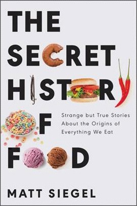 The secret history of food : strange but true stories about the origins of everything we eat /