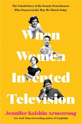 When Women Invented Television：The Untold Story of the Female Powerhouses Who Pioneered the Way We Watch Today