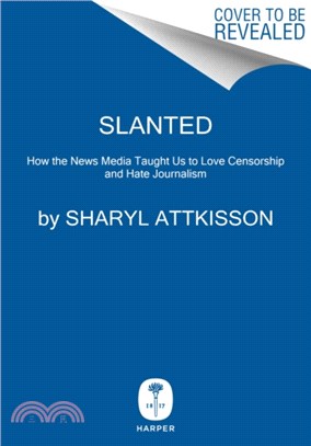 Slanted ― How the News Media Taught Us to Love Censorship and Hate Journalism