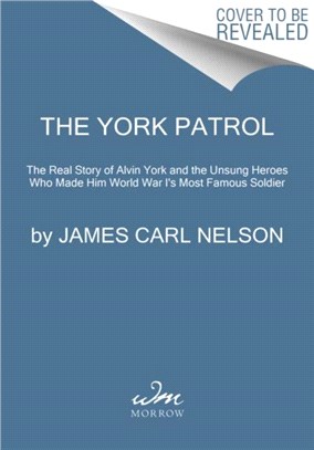 The York Patrol：The Real Story of Alvin York and the Unsung Heroes Who Made Him America's Most Famous Soldier