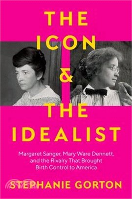 The Icon and the Idealist: Margaret Sanger, Mary Ware Dennett, and the Rivalry That Brought Birth Control to America