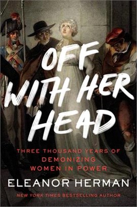 Off with Her Head: Three Thousand Years of Demonizing Women in Power