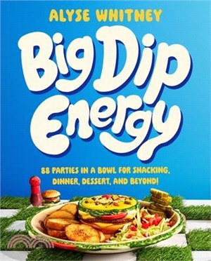 Big Dip Energy: 88 Parties in a Bowl for Snacking, Dinner, Dessert, and Beyond!