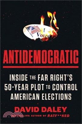 Antidemocratic: Inside the Far Right's 50-Year Plot to Control American Elections