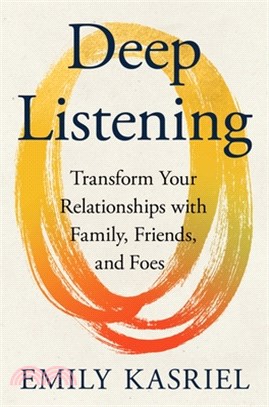 Deep Listening: Transform Your Relationships with Family, Friends, and Foes