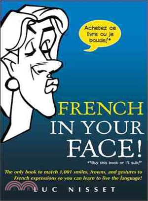 French in Your Face! ─ The Only Book to Match 1,001 Smiles, Frowns, and Gestures to French Expressions So You Can Learn to Live the Language