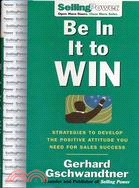 BE IN IT TO WIN: STRATEGIES TO DEVELOP THE POSITIVE ATTITUDE YOU NEED FOR SALES SUCCESS