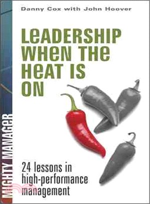 LEADERSHIP WHEN THE HEAT IS ON: 24 LESSONS IN HIGH-PERFORMANCE MANAGEMENT