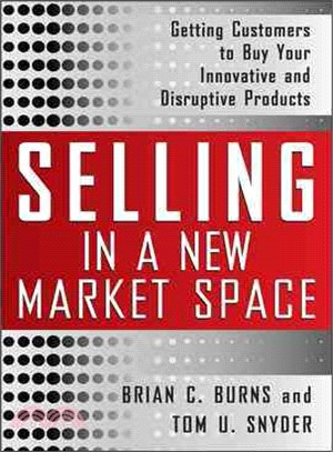 Selling in a New Market Space: Getting Customers to Buy Your Innovative and Disruptive Products