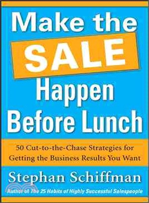 Make The Sale Happen Before Lunch ─ 50 Cut-To-The-Chase Strategies For Getting The Business Results You Want