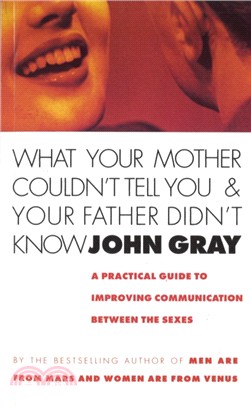 What Your Mother Couldn't Tell You And Your Father Didn't Know：A Practical Guide to Improving Communication Between the Sexes