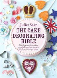 The Cake Decorating Bible ― Simple Steps to Creating Beautiful Cupcakes, Biscuits, Birthday Cakes and More
