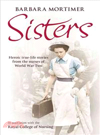 Sisters ― Heroic True-life Stories from the Nurses of World War Two