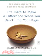 It's Hard to Make a Difference When You Can't Find Your Keys ─ The Seven-Step Path to Becoming Truly Organized