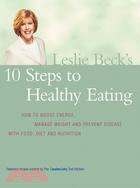 Leslie Beck's 10 Steps To Healthy Eating: How to Boost Energy, Manage Weight and Prevent Disease with Food, Diet and Nutrition