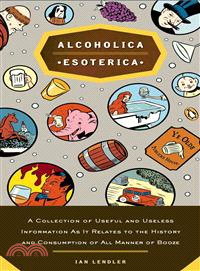 Alcoholica Esoterica ─ A Collection of Useful And Useless Information As It Relates To The History and Consumption of All Manner of Booze