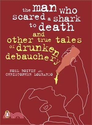 The Man Who Scared a Shark to Death: And Other True Tales of Drunken Debauchery