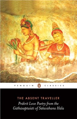 The Absent Traveller：Prakrit Love Poetry From The Gathasaptasati Of Satavahana Hala
