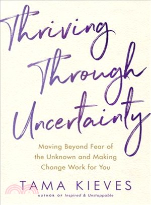 Thriving Through Uncertainty ─ Moving Beyond Fear of the Unknown and Making Change Work for You