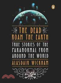 The Dead Roam the Earth ─ True Stories of the Paranormal from Around the World