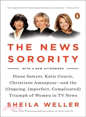 The News Sorority ─ Diane Sawyer, Katie Couric, Christiane Amanpour and the (Ongoing, Imperfect, Complicated) Triumph of Women in TV News