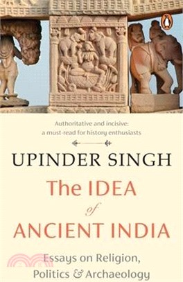 The Idea of Ancient India: Essays on Religion, Politics and Archaeology