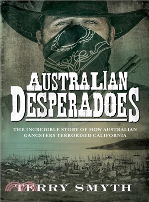 Australian Desperadoes ─ The Incredible Story of How Australian Gangsters Terrorised California