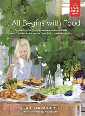 It All Begins With Food ─ From Baby's First Foods to Wholesome Family Meals: Over 120 Delicious Recipes for Clean Eating and Healthy Living