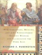 Aristotle's Children: How Christians, Muslims, and Jews Rediscovered Ancient Wisdom and Illuminated the Dark Ages