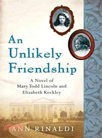 An Unlikely Friendship—A Novel of Mary Todd Lincoln And Elizabeth Keckley