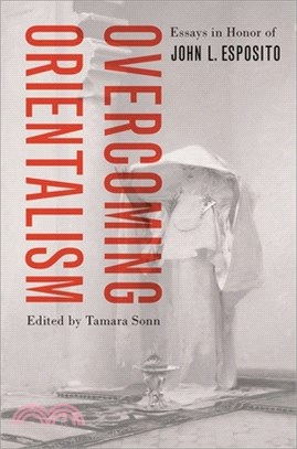 Overcoming Orientalism: Essays in Honor of John L. Esposito