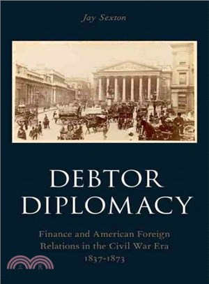 Debtor Diplomacy ─ Finance and American Foreign Relations in the Civil War Era 1837-1873